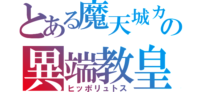 とある魔天城カリストゥスの異端教皇（ヒッポリュトス）