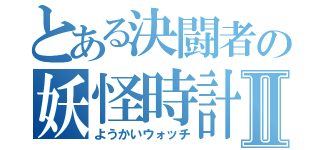 とある決闘者の妖怪時計Ⅱ（ようかいウォッチ）