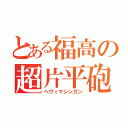 とある福高の超片平砲（ヘヴィマシンガン）