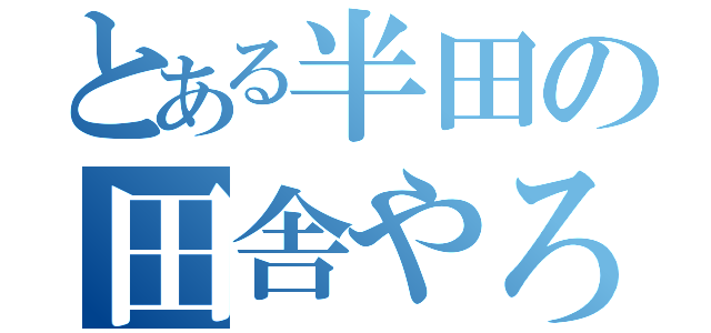 とある半田の田舎やろう（）