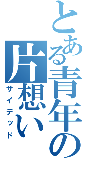 とある青年の片想い（サイデッド）