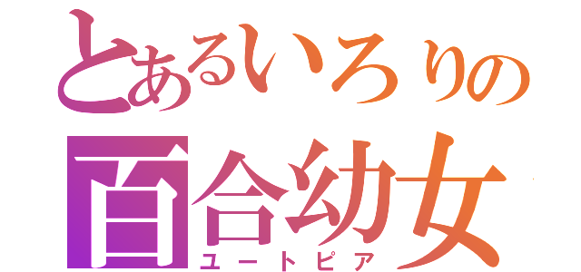 とあるいろりの百合幼女（ユートピア）