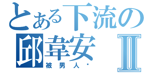 とある下流の邱韋安Ⅱ（被男人搞）