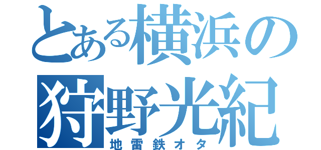 とある横浜の狩野光紀（地雷鉄オタ）