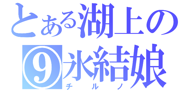 とある湖上の⑨氷結娘（チルノ）