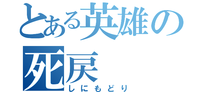 とある英雄の死戻（しにもどり）