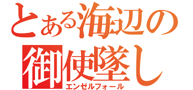 とある海辺の御使墜し（エンゼルフォール）