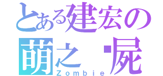 とある建宏の萌之殭屍（Ｚｏｍｂｉｅ）