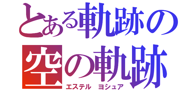 とある軌跡の空の軌跡（エステル ヨシュア）