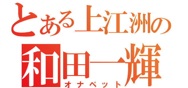 とある上江洲の和田一輝（オナペット）