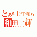 とある上江洲の和田一輝（オナペット）