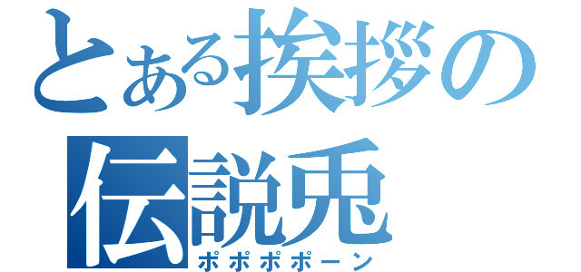 とある挨拶の伝説兎（ポポポポーン）