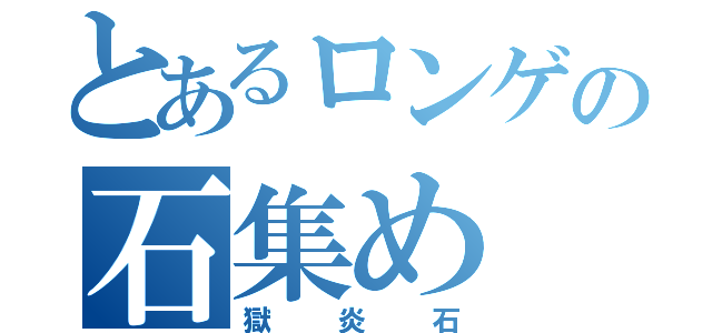 とあるロンゲの石集め（獄炎石）