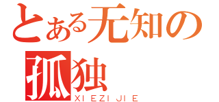 とある无知の孤独（ＸＩＥＺＩＪＩＥ）