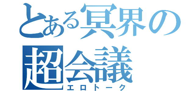 とある冥界の超会議（エロトーク）