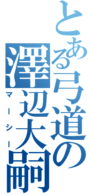 とある弓道の澤辺大嗣（マーシー）