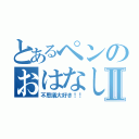 とあるペンのおはなしⅡ（不思議大好き！！）