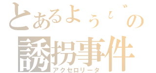 とあるょぅι゛ょの誘拐事件（アクセロリータ）