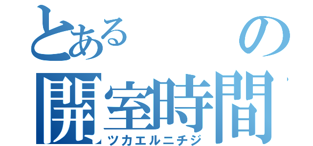 とあるの開室時間（ツカエルニチジ）