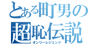 とある町男の超恥伝説（オンリーレジェンド）