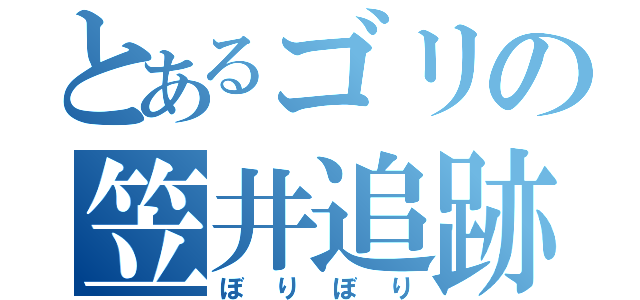 とあるゴリの笠井追跡（ぼりぼり）