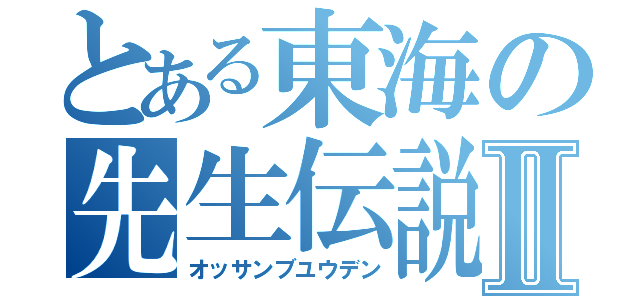 とある東海の先生伝説Ⅱ（オッサンブユウデン）