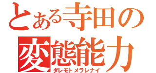 とある寺田の変態能力（ダレモトメラレナイ）