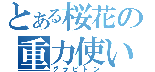 とある桜花の重力使い（グラビトン）