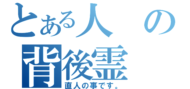 とある人の背後霊（直人の事です。）