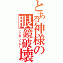 とある神様の眼鏡破壊（レンズブレイカー）