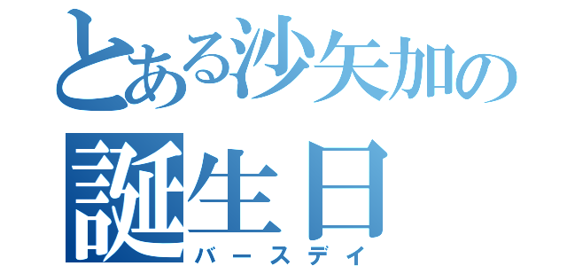 とある沙矢加の誕生日（バースデイ）