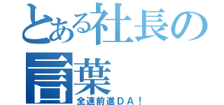 とある社長の言葉（全速前進ＤＡ！）