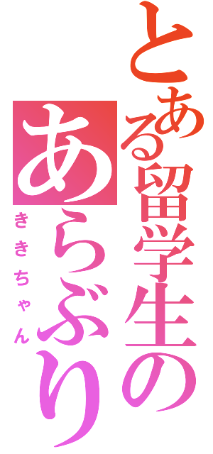 とある留学生のあらぶり（ききちゃん）