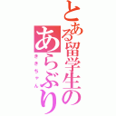 とある留学生のあらぶり（ききちゃん）