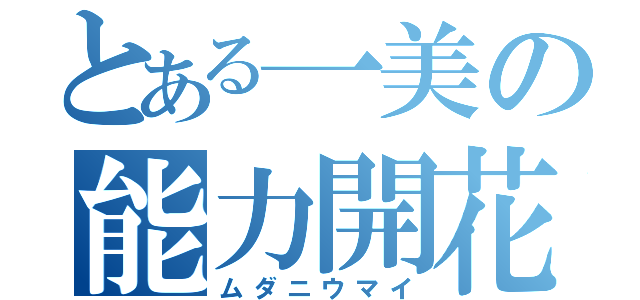 とある一美の能力開花（ムダニウマイ）