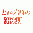 とある岩崎の研究所（ラボラトリー）