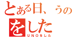 とある日、うのをした（ＵＮＯをした）