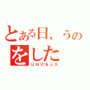 とある日、うのをした（ＵＮＯをした）