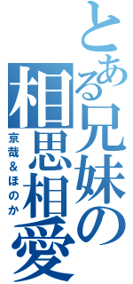 とある兄妹の相思相愛（京哉＆ほのか）