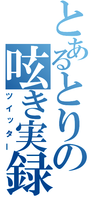 とあるとりの呟き実録（ツイッター）