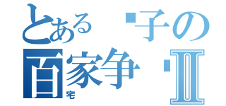 とある诸子の百家争鸣Ⅱ（宅）