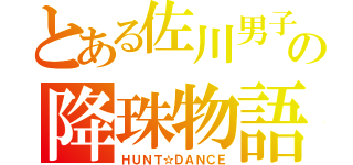 とある佐川男子の降珠物語（ＨＵＮＴ☆ＤＡＮＣＥ）