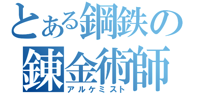 とある鋼鉄の錬金術師（アルケミスト）