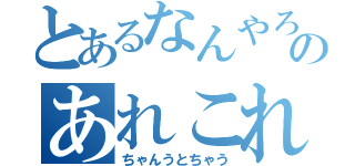 とあるなんやろのあれこれ（ちゃんうとちゃう）