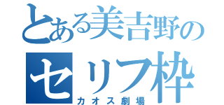 とある美吉野のセリフ枠（カオス劇場）