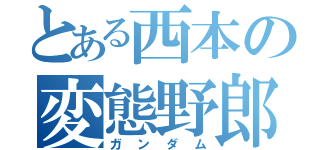 とある西本の変態野郎（ガンダム）