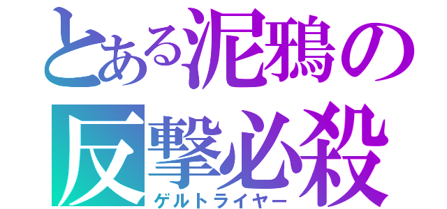 とある泥鴉の反撃必殺（ゲルトライヤー）