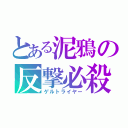 とある泥鴉の反撃必殺（ゲルトライヤー）