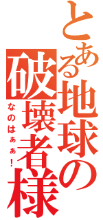 とある地球の破壊者様（なのはぁぁ！）