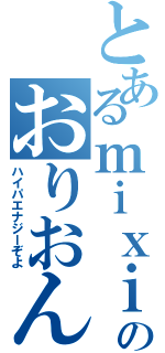 とあるｍｉｘｉのおりおん（ハイパエナジーぞよ）